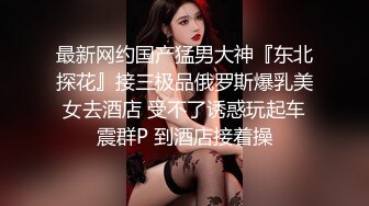 最新网约国产猛男大神『东北探花』接三极品俄罗斯爆乳美女去酒店 受不了诱惑玩起车震群P 到酒店接着操