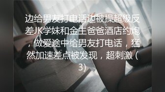 边给男友打电话边被操超级反差JK学妹和金主爸爸酒店约炮，做爱途中给男友打电话，猛然加速差点被发现，超刺激 (3)