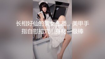 长相好仙的美女主播，美甲手指自慰扣穴，身材一级棒