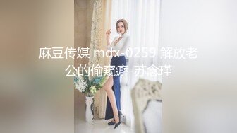 麻豆传媒 mdx-0259 解放老公的偷窥癖-苏念瑾