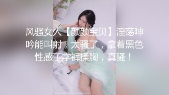 风骚女人【颜颜宝贝】淫荡呻吟能叫射，太骚了，拿着黑色性感丁字裤揉胸，真骚！