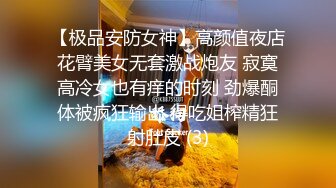 【极品安防女神】高颜值夜店花臂美女无套激战炮友 寂寞高冷女也有痒的时刻 劲爆酮体被疯狂输出 得吃姐榨精狂射肚皮 (3)