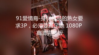 91愛情鳥-身材極品的熟女要求3P，必須要滿足她 1080P 高清完整版