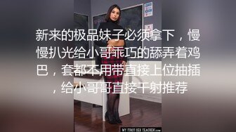 新来的极品妹子必须拿下，慢慢扒光给小哥乖巧的舔弄着鸡巴，套都不用带直接上位抽插，给小哥哥直接干射推荐