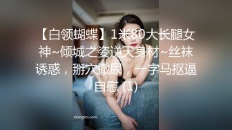 【白领蝴蝶】1米80大长腿女神~倾城之姿逆天身材~丝袜诱惑，掰穴撒尿，一字马抠逼自慰 (1)