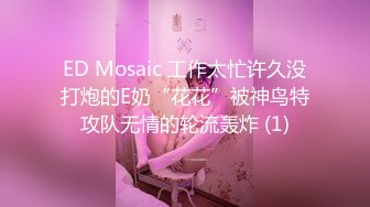 ED Mosaic 工作太忙许久没打炮的E奶“花花”被神鸟特攻队无情的轮流轰炸 (1)