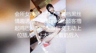 会所女技师上钟了，开档黑丝情趣诱惑，隔着裤子给顾客撸起鸡巴，脱了深喉口交主动上位插入，让大哥玩着奶后入