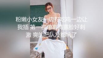 粉嫩小女友一边打吃鸡一边让我插 第一视角高清露脸好刺激 爽的把队友都坑了