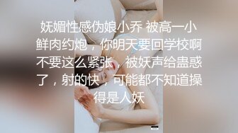 妩媚性感伪娘小乔 被高一小鲜肉约炮，你明天要回学校啊不要这么紧张，被妖声给蛊惑了，射的快，可能都不知道操得是人妖