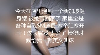 今天在店里泡到一个新加坡健身婊 被她带回家了 家里全是各种自慰SM道具 塞个肛塞开干！这大屁股 太爱了 操得时候给我一顿英文叫床