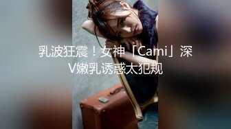 乳波狂震！女神「Cami」深V嫩乳诱惑太犯规