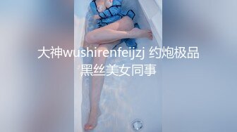 大神wushirenfeijzj 约炮极品黑丝美女同事