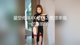 星空传媒XK-8182 绝顶幸福的新娘子