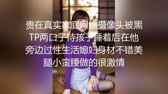 贵在真实家庭网络摄像头被黑TP两口子待孩子睡着后在他旁边过性生活媳妇身材不错美腿小蛮腰做的很激情