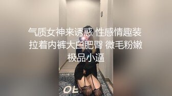 气质女神来诱惑 性感情趣装 拉着内裤大白肥臀 微毛粉嫩极品小逼