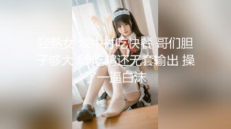 轻熟女 城中村吃快餐 哥们胆子够大 69吃鸡还无套输出 操了一逼白沫