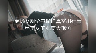 商场女厕全景偷拍真空出行黑丝美女的肥美大鲍鱼