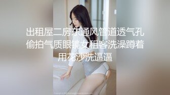 出租屋二房东通风管道透气孔偷拍气质眼镜女租客洗澡蹲着用花沙洗逼逼