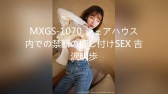 MXGS-1070 シェアハウス內での禁斷の押し付けSEX 吉沢明歩