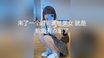 来了一个时尚黑丝美女 就是鲍鱼有点黑了