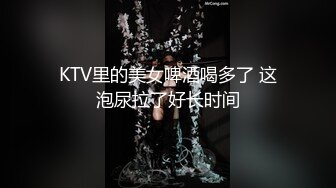 KTV里的美女啤酒喝多了 这泡尿拉了好长时间