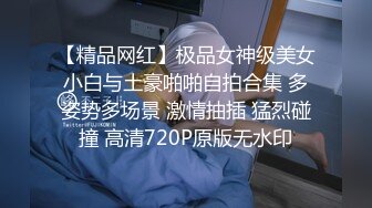 【精品网红】极品女神级美女小白与土豪啪啪自拍合集 多姿势多场景 激情抽插 猛烈碰撞 高清720P原版无水印