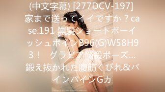 (中文字幕) [277DCV-197] 家まで送ってイイですか？case.191 黒髪ショートボーイッシュボインB96(G)W58H93！⇒グラビア悩殺ポーズ…鍛え抜かれた腹筋くびれ&パインバインGカ