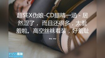 超SEX伪娘-CD腿精一涵 - 居然涩了， 而且还很多，太羞羞啦。高空丝袜着装，好羞耻~~