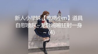 新人小学妹【吃鸡小m】道具自慰喷尿~无套啪啪狂射一身~ (4)