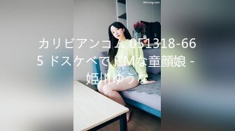 カリビアンコム 051318-665 ドスケベでドMな童顔娘 - 姫川ゆうな