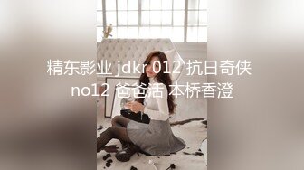 精东影业 jdkr 012 抗日奇侠 no12 爸爸活 本桥香澄