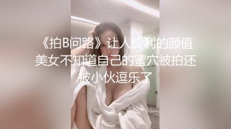 《拍B问路》让人怜利的颜值美女不知道自己的蜜穴被拍还被小伙逗乐了