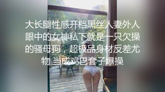 大长腿性感开档黑丝人妻外人眼中的女神私下就是一只欠操的骚母狗，超极品身材反差尤物 当成鸡巴套子爆操