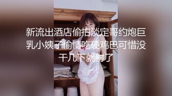 新流出酒店偷拍淡定哥约炮巨乳小姨子偷情吃硬鸡巴可惜没干几下就射了