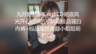 九月最新新KingKCD裙底风光开心拍照的小姐姐极品骚白内裤+极品黑丝美腿小姐姐前后CD