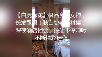 【白虎探花】极品良家女神，长发飘飘，肤白貌美身材棒，深夜酒店相会，抽插不停呻吟不断精彩佳作