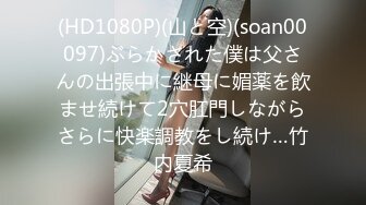 (HD1080P)(山と空)(soan00097)ぶらかされた僕は父さんの出張中に継母に媚薬を飲ませ続けて2穴肛門しながらさらに快楽調教をし続け…竹内夏希