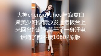 大神chenyuyuhou与寂寞白嫩美少妇偸情沙发上老板台上来回肏抱起来草干了一身汗电话响了都不接1080P原版