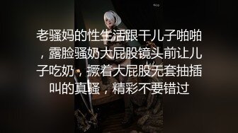 老骚妈的性生活跟干儿子啪啪，露脸骚奶大屁股镜头前让儿子吃奶，撅着大屁股无套抽插叫的真骚，精彩不要错过