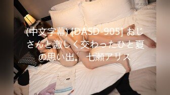 (中文字幕) [DASD-905] おじさんと激しく交わったひと夏の思い出。 七瀬アリス