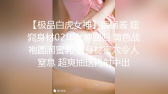 【极品白虎女神】锅锅酱 窈窕身材02年女神回归 黄色战袍圆润蜜乳 这身材蜜穴令人窒息 超爽抽送内射中出