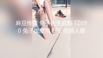 麻豆传媒 兔子先生监制 TZ090 兔子按摩院 EP1 性感人妻