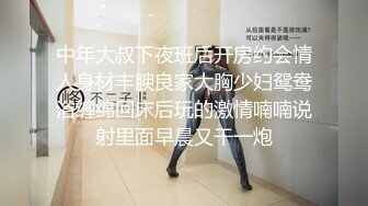 中年大叔下夜班后开房约会情人身材丰腴良家大胸少妇鸳鸯浴缠绵回床后玩的激情喃喃说射里面早晨又干一炮