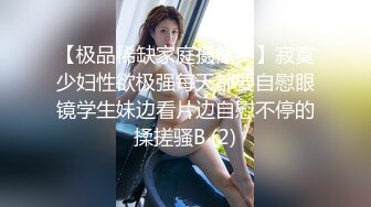 【极品稀缺家庭摄像头】寂寞少妇性欲极强每天都要自慰眼镜学生妹边看片边自慰不停的揉搓骚B (2)