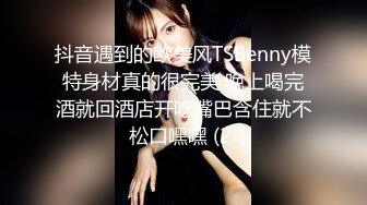 抖音遇到的欧美风TSBenny模特身材真的很完美 晚上喝完酒就回酒店开吃嘴巴含住就不松口嘿嘿 (2 