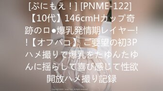 [ぷにもえ！] [PNME-122] 【10代】146cmHカップ奇跡のロ●爆乳発情期レイヤー!!【オフパコ】 ご要望の初3Pハメ撮りで爆乳をたゆんたゆんに揺らして喜び感じて性欲開放ハメ撮り記録