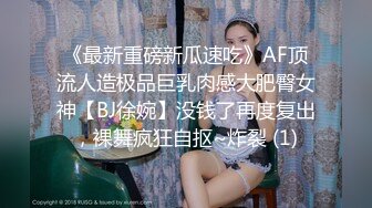 《最新重磅新瓜速吃》AF顶流人造极品巨乳肉感大肥臀女神【BJ徐婉】没钱了再度复出，裸舞疯狂自抠~炸裂 (1)