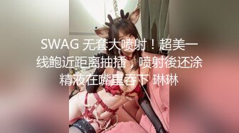 SWAG 无套大喷射！超美一线鲍近距离抽插，喷射後还涂精液在嘴里吞下 琳琳