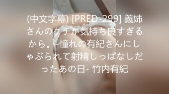 (中文字幕) [PRED-299] 義姉さんのクチが気持ち良すぎるから。-憧れの有紀さんにしゃぶられて射精しっぱなしだったあの日- 竹内有紀