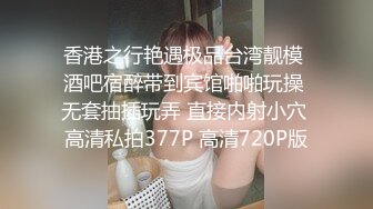 香港之行艳遇极品台湾靓模 酒吧宿醉带到宾馆啪啪玩操 无套抽插玩弄 直接内射小穴 高清私拍377P 高清720P版